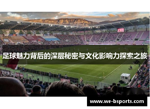 足球魅力背后的深层秘密与文化影响力探索之旅