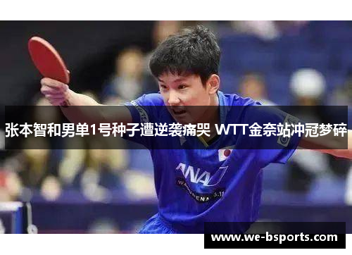 张本智和男单1号种子遭逆袭痛哭 WTT金奈站冲冠梦碎