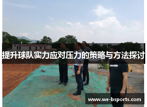 提升球队实力应对压力的策略与方法探讨 提升球队实力应对压力的策略与方法探讨