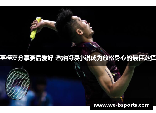 李梓嘉分享赛后爱好 透露阅读小说成为放松身心的最佳选择 李梓嘉分享赛后爱好 透露阅读小说成为放松身心的最佳选择