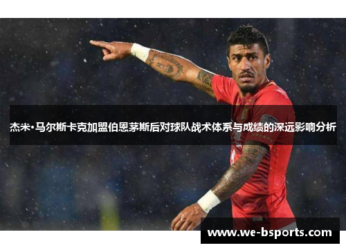 杰米·马尔斯卡克加盟伯恩茅斯后对球队战术体系与成绩的深远影响分析 杰米·马尔斯卡克加盟伯恩茅斯后对球队战术体系与成绩的深远影响分析