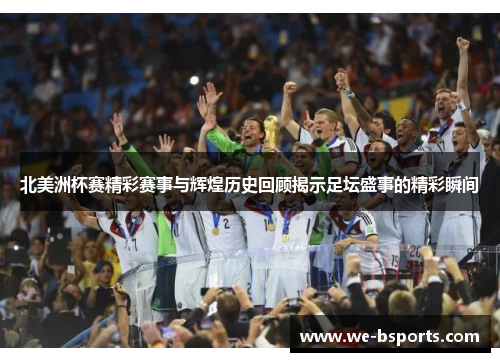 北美洲杯赛精彩赛事与辉煌历史回顾揭示足坛盛事的精彩瞬间 北美洲杯赛精彩赛事与辉煌历史回顾揭示足坛盛事的精彩瞬间