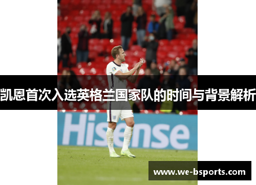 凯恩首次入选英格兰国家队的时间与背景解析 凯恩首次入选英格兰国家队的时间与背景解析