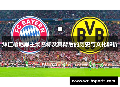 拜仁慕尼黑主场名称及其背后的历史与文化解析 拜仁慕尼黑主场名称及其背后的历史与文化解析