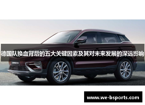 德国队换血背后的五大关键因素及其对未来发展的深远影响