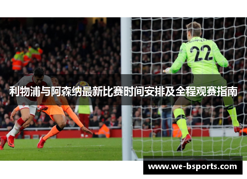 利物浦与阿森纳最新比赛时间安排及全程观赛指南 利物浦与阿森纳最新比赛时间安排及全程观赛指南