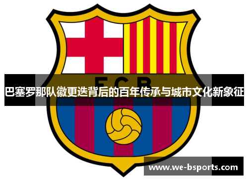 巴塞罗那队徽更迭背后的百年传承与城市文化新象征