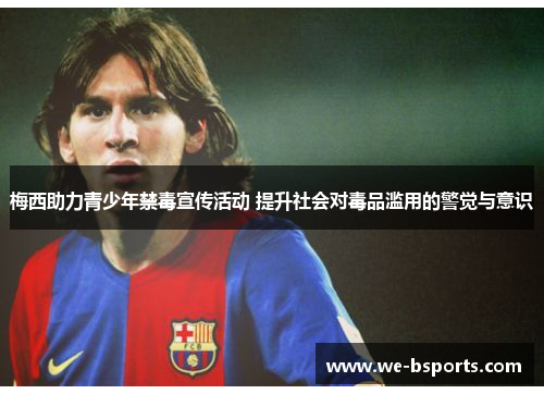 梅西助力青少年禁毒宣传活动 提升社会对毒品滥用的警觉与意识 梅西助力青少年禁毒宣传活动 提升社会对毒品滥用的警觉与意识