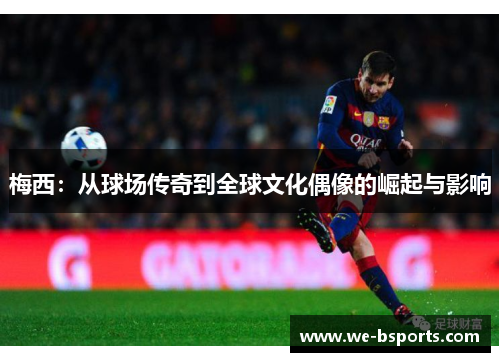 梅西：从球场传奇到全球文化偶像的崛起与影响
