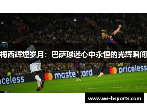 梅西辉煌岁月：巴萨球迷心中永恒的光辉瞬间