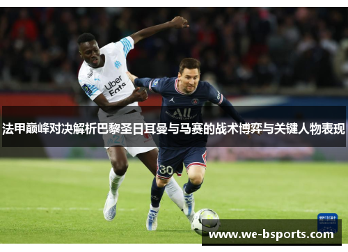 法甲巅峰对决解析巴黎圣日耳曼与马赛的战术博弈与关键人物表现