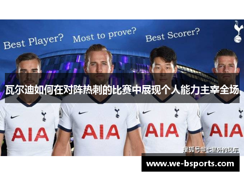 瓦尔迪如何在对阵热刺的比赛中展现个人能力主宰全场 瓦尔迪如何在对阵热刺的比赛中展现个人能力主宰全场