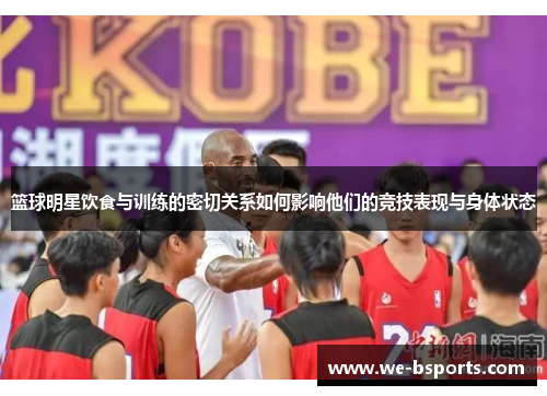 篮球明星饮食与训练的密切关系如何影响他们的竞技表现与身体状态 篮球明星饮食与训练的密切关系如何影响他们的竞技表现与身体状态