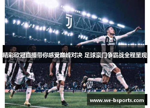 精彩欧冠直播带你感受巅峰对决 足球豪门争霸战全程呈现 精彩欧冠直播带你感受巅峰对决 足球豪门争霸战全程呈现