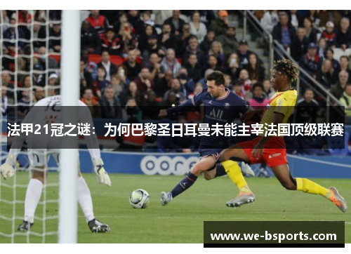 法甲21冠之谜:为何巴黎圣日耳曼未能主宰法国顶级联赛 法甲21冠之谜:为何巴黎圣日耳曼未能主宰法国顶级联赛