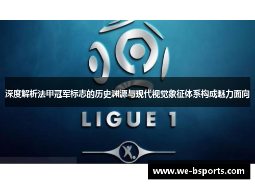 深度解析法甲冠军标志的历史渊源与现代视觉象征体系构成魅力面向 深度解析法甲冠军标志的历史渊源与现代视觉象征体系构成魅力面向