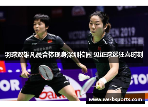 羽球双雄凡晨合体现身深圳校园 见证球迷狂喜时刻 羽球双雄凡晨合体现身深圳校园 见证球迷狂喜时刻