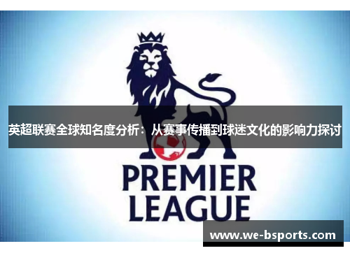 英超联赛全球知名度分析:从赛事传播到球迷文化的影响力探讨 英超联赛全球知名度分析:从赛事传播到球迷文化的影响力探讨