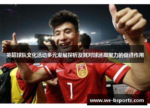 英超球队文化活动多元发展探析及其对球迷凝聚力的促进作用 英超球队文化活动多元发展探析及其对球迷凝聚力的促进作用