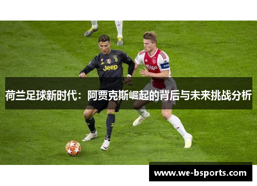 荷兰足球新时代：阿贾克斯崛起的背后与未来挑战分析