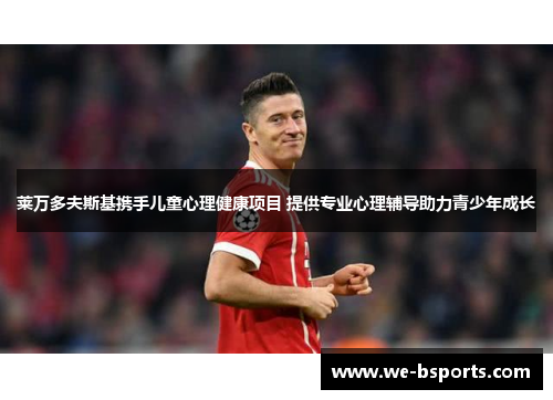 莱万多夫斯基携手儿童心理健康项目 提供专业心理辅导助力青少年成长