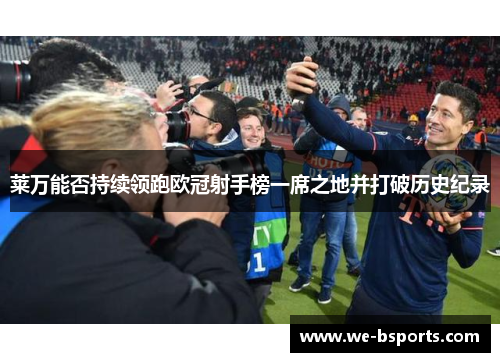 莱万能否持续领跑欧冠射手榜一席之地并打破历史纪录