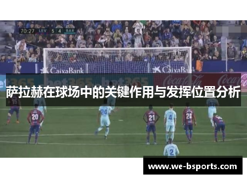 萨拉赫在球场中的关键作用与发挥位置分析