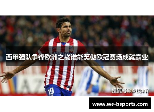 西甲强队争锋欧洲之巅谁能笑傲欧冠赛场成就霸业