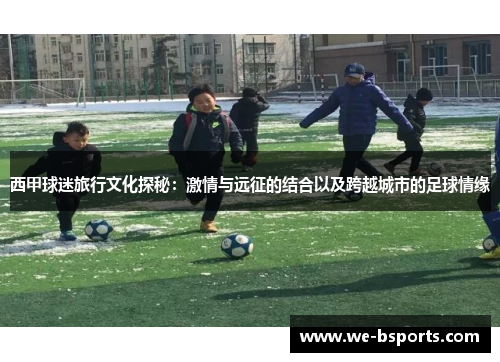 西甲球迷旅行文化探秘：激情与远征的结合以及跨越城市的足球情缘