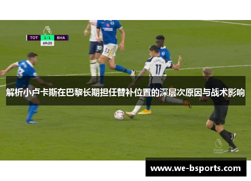 解析小卢卡斯在巴黎长期担任替补位置的深层次原因与战术影响