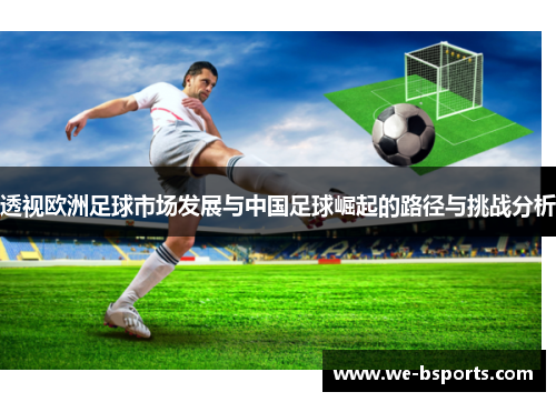 透视欧洲足球市场发展与中国足球崛起的路径与挑战分析