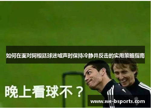 如何在面对阿根廷球迷嘘声时保持冷静并反击的实用策略指南
