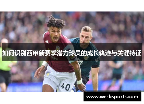 如何识别西甲新赛季潜力球员的成长轨迹与关键特征