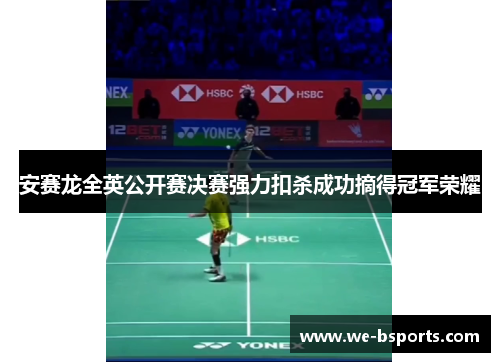 安赛龙全英公开赛决赛强力扣杀成功摘得冠军荣耀