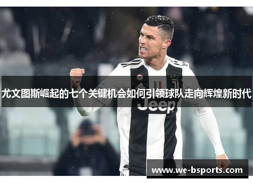 尤文图斯崛起的七个关键机会如何引领球队走向辉煌新时代