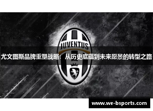 尤文图斯品牌重塑战略：从历史底蕴到未来愿景的转型之路