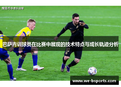 巴萨青训球员在比赛中展现的技术特点与成长轨迹分析