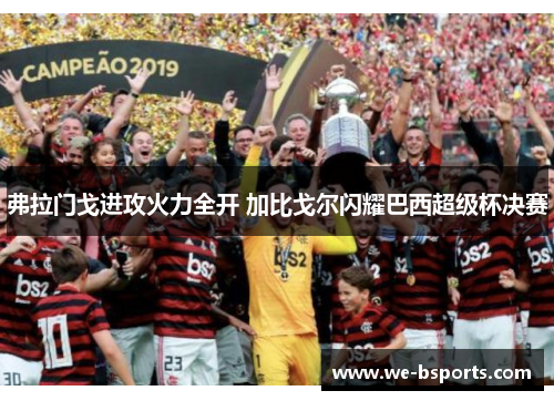 弗拉门戈进攻火力全开 加比戈尔闪耀巴西超级杯决赛