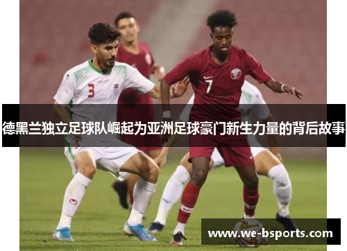 德黑兰独立足球队崛起为亚洲足球豪门新生力量的背后故事