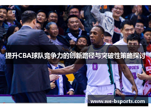 提升CBA球队竞争力的创新路径与突破性策略探讨