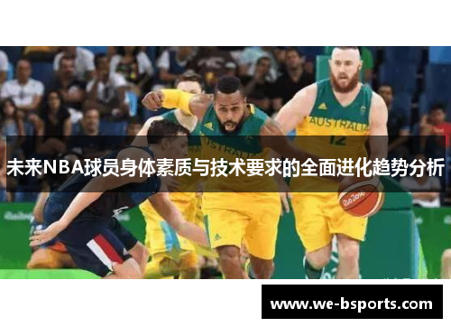 未来NBA球员身体素质与技术要求的全面进化趋势分析