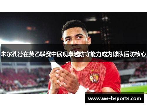 朱尔孔德在英乙联赛中展现卓越防守能力成为球队后防核心