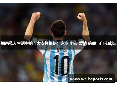 梅西私人生活中的五大支柱揭秘：家庭 朋友 爱情 信仰与自我成长