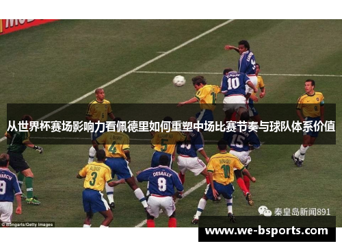 从世界杯赛场影响力看佩德里如何重塑中场比赛节奏与球队体系价值