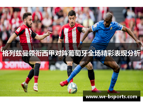格列兹曼领衔西甲对阵葡萄牙全场精彩表现分析