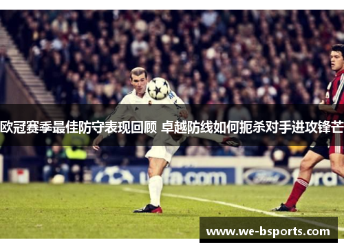 欧冠赛季最佳防守表现回顾 卓越防线如何扼杀对手进攻锋芒