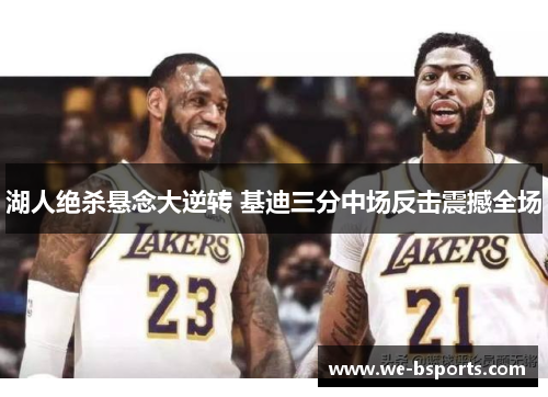 湖人绝杀悬念大逆转 基迪三分中场反击震撼全场