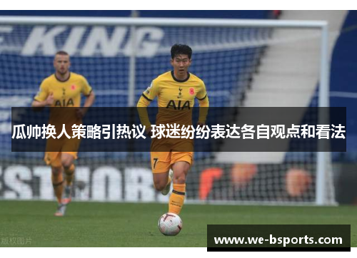 瓜帅换人策略引热议 球迷纷纷表达各自观点和看法