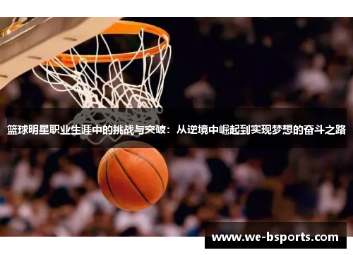 篮球明星职业生涯中的挑战与突破：从逆境中崛起到实现梦想的奋斗之路