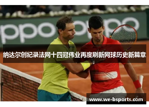 纳达尔创纪录法网十四冠伟业再度刷新网球历史新篇章 纳达尔创纪录法网十四冠伟业再度刷新网球历史新篇章